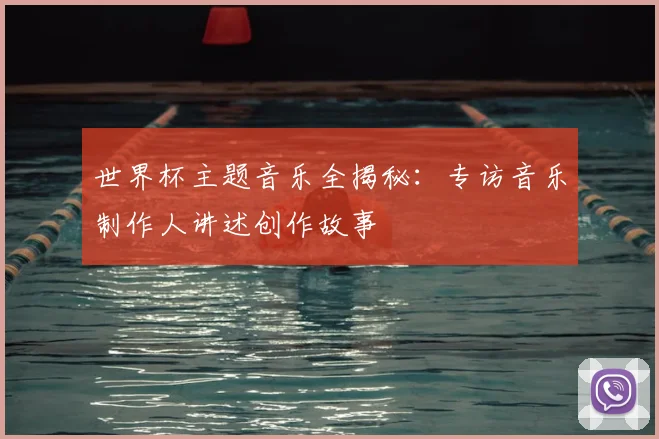 世界杯主题音乐全揭秘:专访音乐制作人讲述创作故事
