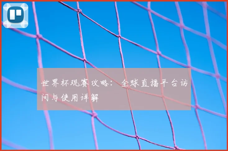 世界杯观赛攻略:全球直播平台访问与使用详解