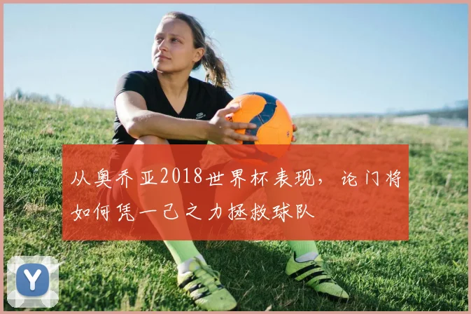 从奥乔亚2018世界杯表现,论门将如何凭一己之力拯救球队