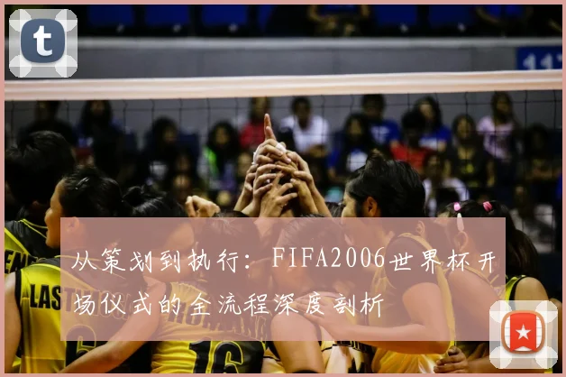 从策划到执行：FIFA2006世界杯开场仪式的全流程深度剖析