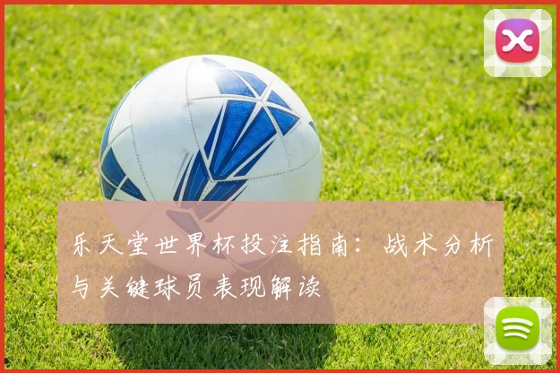 乐天堂世界杯投注指南：战术分析与关键球员表现解读