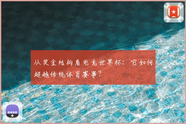 从奖金结构看电竞世界杯:它如何超越传统体育赛事?