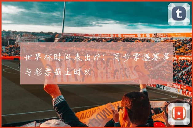 世界杯时间表出炉:同步掌握赛事与彩票截止时刻