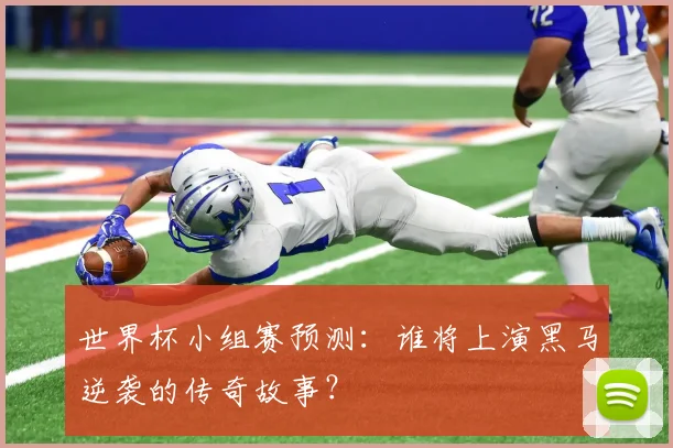 世界杯小组赛预测:谁将上演黑马逆袭的传奇故事?