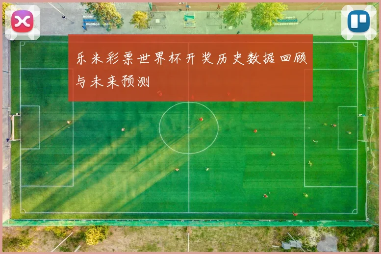乐米彩票世界杯开奖历史数据回顾与未来预测