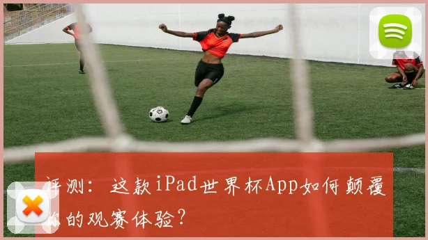 评测：这款iPad世界杯App如何颠覆你的观赛体验？
